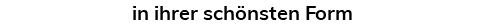 in ihrer schönsten Form